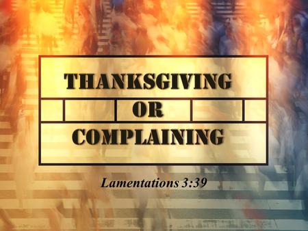 Lamentations 3:39. CONTRASTING ATTITUDES THANKSGIVING The soul that gives thanks can find comfort in everything. COMPLAINING The soul that complains can.