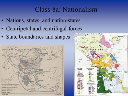 Nations, states, and nation-states Centripetal and centrifugal forces State boundaries and shapes Class 8a: Nationalism.