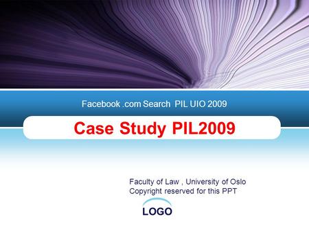 LOGO Case Study PIL2009 Facebook.com Search PIL UIO 2009 Faculty of Law, University of Oslo Copyright reserved for this PPT.