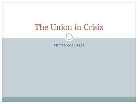 SECTIONALISM The Union in Crisis. Slavery Divides the Nation Northern Views on Slavery  African Americans inferior in North  Many Northerners were never.