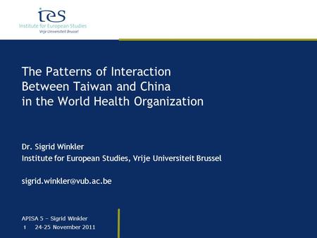 APISA 5 – Sigrid Winkler 24-25 November 2011 1 The Patterns of Interaction Between Taiwan and China in the World Health Organization Dr. Sigrid Winkler.