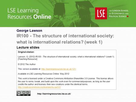 George Lawson IR100 - The structure of international society: what is international relations? (week 1) Lecture slides Original citation: Lawson, G. (2012)