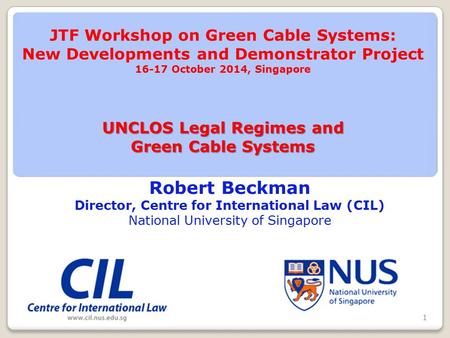 Robert Beckman Director, Centre for International Law (CIL) National University of Singapore UNCLOS Legal Regimes and Green Cable Systems JTF Workshop.