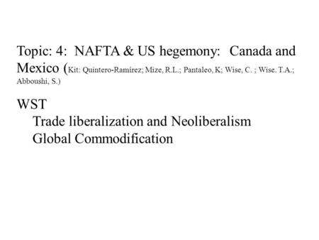 Topic: 4: NAFTA & US hegemony: Canada and Mexico ( Kit: Quintero-Ramírez; Mize, R.L.; Pantaleo, K; Wise, C. ; Wise. T.A.; Abboushi, S.) WST Trade liberalization.