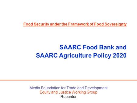 Media Foundation for Trade and Development Equity and Justice Working Group Rupantor Food Security under the Framework of Food Sovereignty SAARC Food Bank.