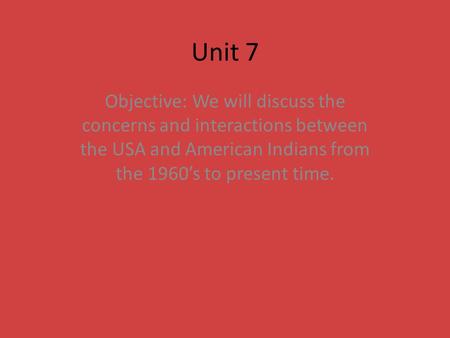 Unit 7 Objective: We will discuss the concerns and interactions between the USA and American Indians from the 1960’s to present time.