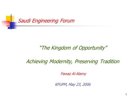 1 Saudi Engineering Forum “The Kingdom of Opportunity” Achieving Modernity, Preserving Tradition Fawaz Al-Alamy KFUPM, May 23, 2006.