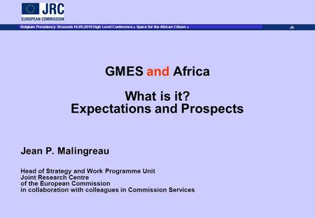 JRC Place on dd Month YYYY – Event Name 1 GMES and Africa What is it? Expectations and Prospects Jean P. Malingreau Head of Strategy and Work Programme.