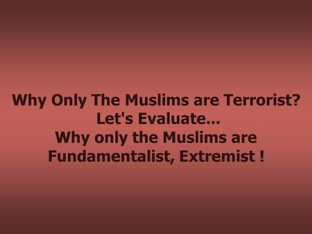 Why Only The Muslims are Terrorist? Let's Evaluate... Why only the Muslims are Fundamentalist, Extremist !