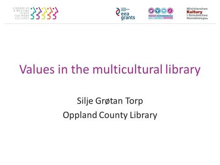 Values in the multicultural library Silje Grøtan Torp Oppland County Library.