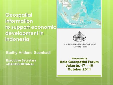 Geospatial information to support economic development in indonesia Budhy Andono Soenhadi Executive Secretary oBAKOSURTANAL Presented in Asia Geospatial.