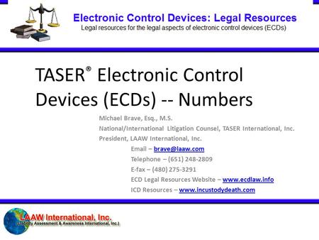 TASER ® Electronic Control Devices (ECDs) -- Numbers Michael Brave, Esq., M.S. National/International Litigation Counsel, TASER International, Inc. President,