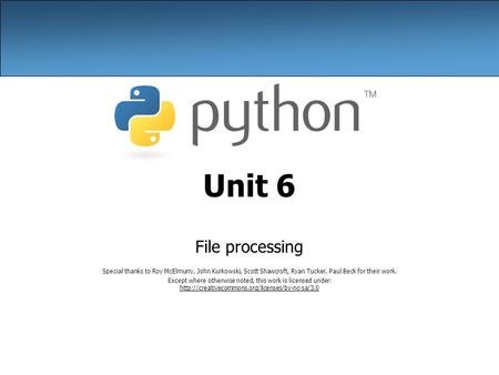 Unit 6 File processing Special thanks to Roy McElmurry, John Kurkowski, Scott Shawcroft, Ryan Tucker, Paul Beck for their work. Except where otherwise.