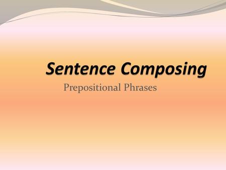 Prepositional Phrases. Deleted Sentence Parts Adding in the Missing Parts A few brave souls sneak to harvest apples. Gale holds up a loaf. They ran.