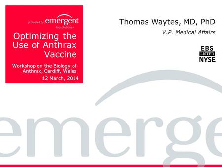 Optimizing the Use of Anthrax Vaccine Workshop on the Biology of Anthrax, Cardiff, Wales 12 March, 2014 Thomas Waytes, MD, PhD V.P. Medical Affairs.