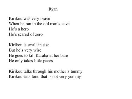 Ryan Kirikou was very brave When he ran in the old man’s cave He’s a hero He’s scared of zero Kirikou is small in size But he’s very wise He goes to kill.