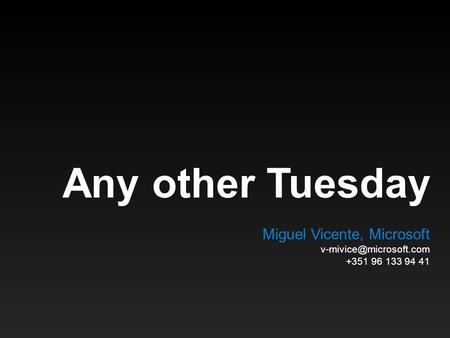 Any other Tuesday Miguel Vicente, Microsoft +351 96 133 94 41.