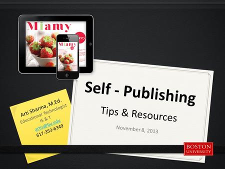 Self - Publishing Tips & Resources November 8, 2013 Arti Sharma, M.Ed. Educational Technologist IS & T 617-353-6349