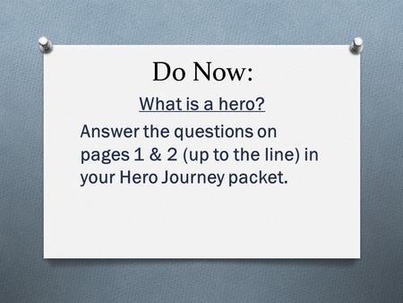 Do Now: What is a hero? Answer the questions on pages 1 & 2 (up to the line) in your Hero Journey packet.