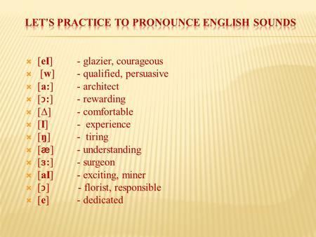  [eI] - glazier, courageous  [w] - qualified, persuasive  [a:] - architect  [:]- rewarding  [∆] - comfortable  [I] - experience  [ŋ] - tiring 