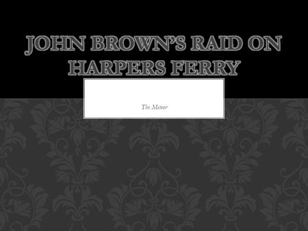 The Meteor. John Brown’s Raid: In 1859, John Brown and his followers seized a federal arsenal in Harpers Ferry, Virginia. What is an arsenal? John Brown.