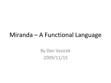 Miranda – A Functional Language By Dan Vasicek 2009/11/15.