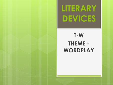 LITERARY DEVICES T-W THEME - WORDPLAY. THEME The author’s central message of a work of literature; the lesson or perception about life contained within.