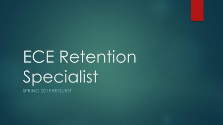 ECE Retention Specialist SPRING 2015 REQUEST. Looking Back …  The expectations of and demand for “qualified” early childhood teachers is expanding. 