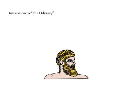 Invocation to “The Odyssey”. 1 / 2. 3. 4. 1 / 2. 3. 4. Sing in me, Muse, and through me tell the story of that man skilled in all ways of contending,°