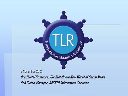 8 November 2012 Our Digital Existence: The Still-Brave New World of Social Media Bob Cullen, Manager, AASHTO Information Services.