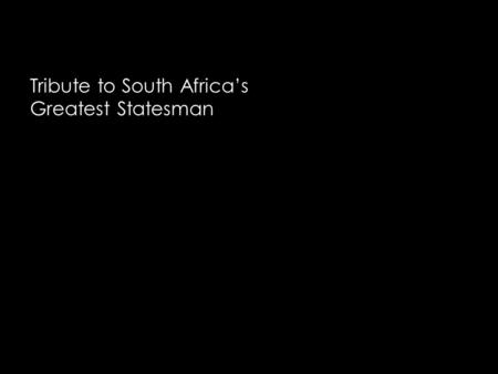 Tribute to South Africa’s Greatest Statesman “Our deepest fear is not that we are inadequate. Our deepest fear is that we are powerful beyond measure.