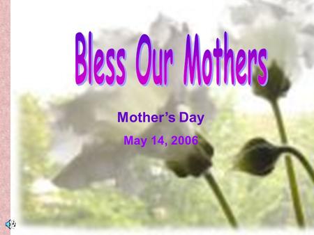 Mother’s Day May 14, 2006. A Mother’s Day Prayer By George Ryder Today, dear God, Is Mother’s Day, So for these gifts For her I pray: Good health and.