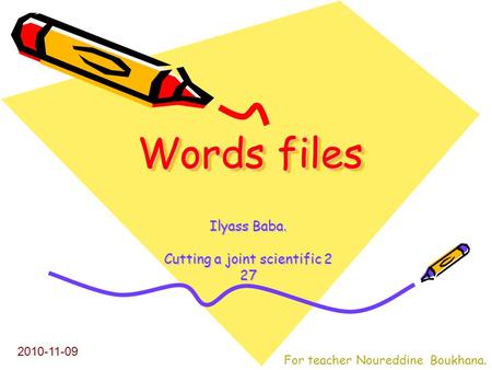 Words files Words files Ilyass Baba. Cutting a joint scientific 2 27 2010-11-09 For teacher Noureddine Boukhana.