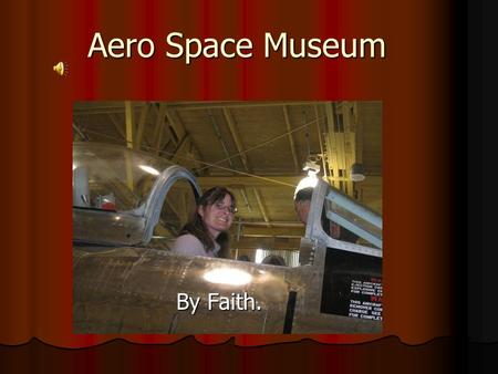 Aero Space Museum By Faith. What we did We did a lot of fun things like make rockets and we also learned new things and went to places like the old control.