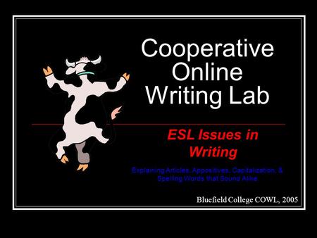 Cooperative Online Writing Lab Bluefield College COWL, 2005 ESL Issues in Writing Explaining Articles, Appositives, Capitalization, & Spelling Words that.