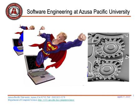 April 27, 2015 1 Software Engineering at Azusa Pacific University Azusa Pacific University, Azusa, CA 91702, Tel: (800) 825-5278 Department of Computer.