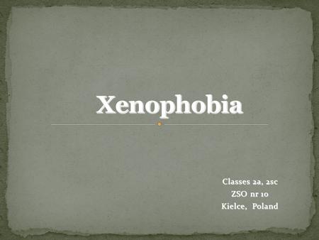 Classes 2a, 2sc ZSO nr 10 Kielce, Poland. Also called „fear of strangers”. It is a feeling of dislike and hostility towards people of different race,