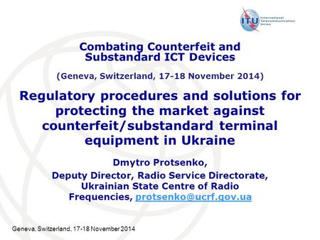 Geneva, Switzerland, 17-18 November 2014 Regulatory procedures and solutions for protecting the market against counterfeit/substandard terminal equipment.