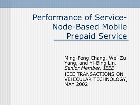 Performance of Service- Node-Based Mobile Prepaid Service Ming-Feng Chang, Wei-Zu Yang, and Yi-Bing Lin, Senior Member, IEEE IEEE TRANSACTIONS ON VEHICULAR.