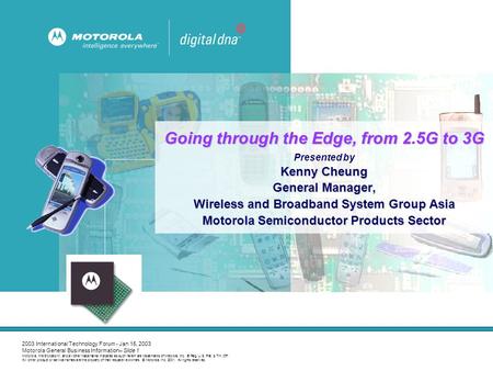 2003 International Technology Forum - Jan 15, 2003 Motorola General Business Information– Slide 1 Motorola, the Stylized M, and all other trademarks indicated.