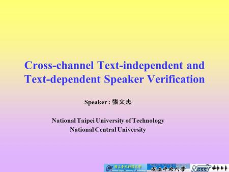 Cross-channel Text-independent and Text-dependent Speaker Verification Speaker : 張文杰 National Taipei University of Technology National Central University.