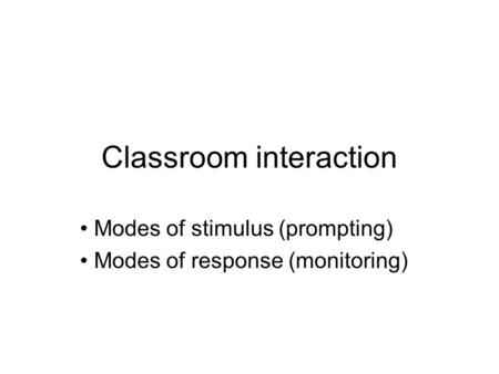 Classroom interaction Modes of stimulus (prompting) Modes of response (monitoring)