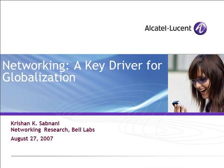 Networking: A Key Driver for Globalization Krishan K. Sabnani Networking Research, Bell Labs August 27, 2007.