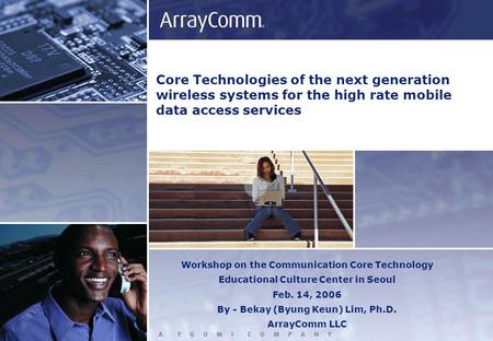 Core Technologies of the next generation wireless systems for the high rate mobile data access services Workshop on the Communication Core Technology Educational.