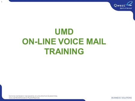 Not to be distributed or reproduced by anyone other than Qwest entities. Copyright © 2006 Qwest All Rights Reserved. BUSINESS SOLUTIONS 1 UMD ON-LINE VOICE.