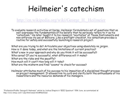 Heilmeier's catechism http://en.wikipedia.org/wiki/George_H._Heilmeier To evaluate research activities at Darpa, Heilmeier formulated a set of questions.