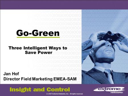 © 2007 Extreme Networks, Inc. All rights reserved. Go-Green Three Intelligent Ways to Save Power Jan Hof Director Field Marketing EMEA-SAM.