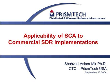 Applicability of SCA to Commercial SDR implementations Shahzad Aslam-Mir Ph.D. CTO – PrismTech USA September 15 2004.