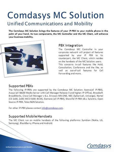 The Comdasys MC Solution brings the features of your IP-PBX to your mobile phone in the palm of your hand. Its two components, the MC Controller and the.