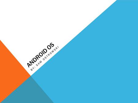 ANDROID OS BY: SAM OSTROWSKI. THE BATTLE BETWEEN THE TWO Two major operating systems power all of the smartphones and tablets. They are: Android iOS The.